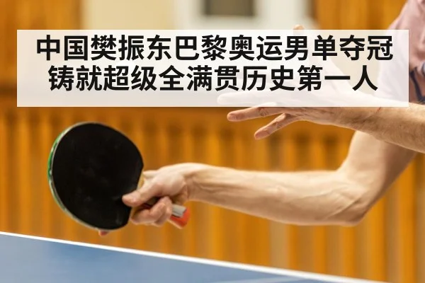 中国樊振东巴黎奥运男单夺冠铸就超级全满贯历史第一人