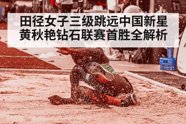田径女子三级跳远中国新星黄秋艳钻石联赛首胜全解析