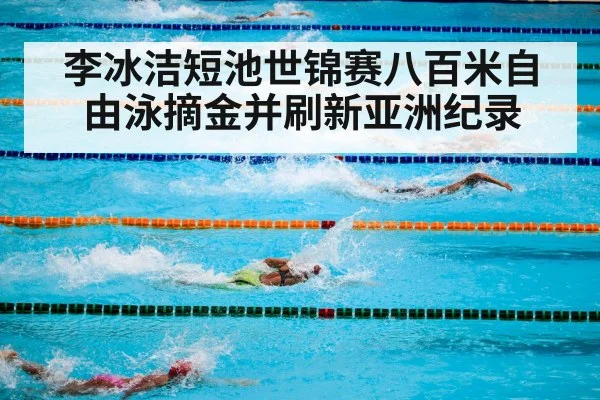 李冰洁短池世锦赛八百米自由泳摘金并刷新亚洲纪录