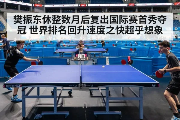 樊振东休整数月后复出国际赛首秀夺冠 世界排名回升速度之快超乎想象