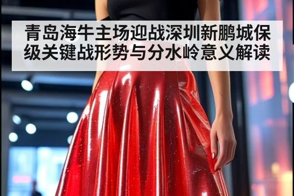 青岛海牛主场迎战深圳新鹏城保级关键战形势与分水岭意义解读