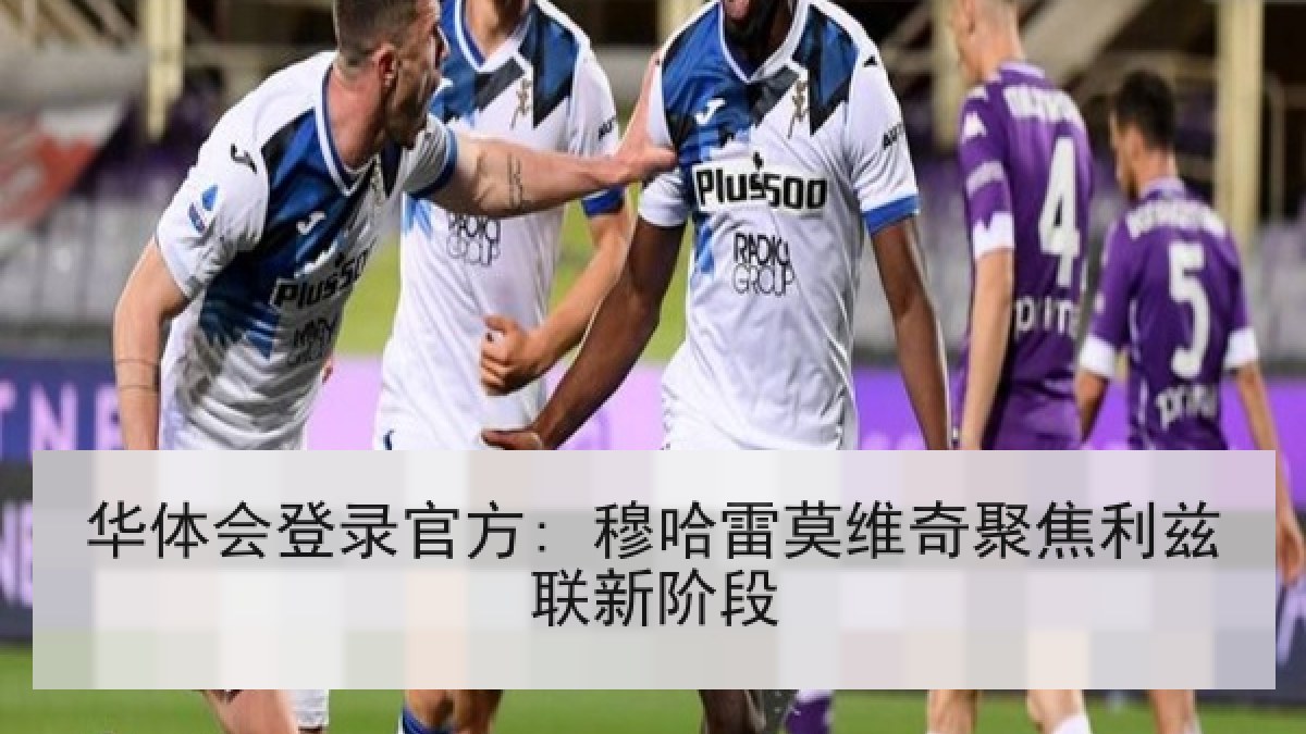 华体会登录官方: 穆哈雷莫维奇聚焦利兹联新阶段