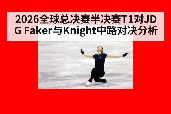 2026全球总决赛半决赛T1对JDG Faker与Knight中路对决分析